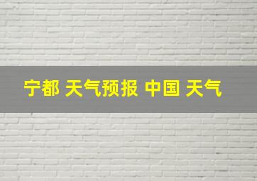 宁都 天气预报 中国 天气